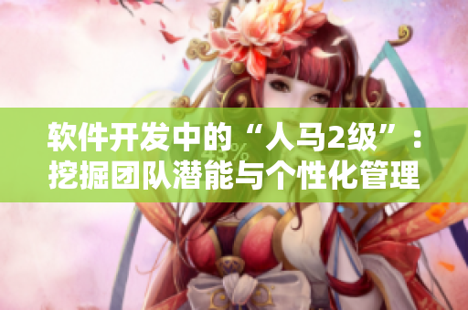 软件开发中的“人马2级”：挖掘团队潜能与个性化管理