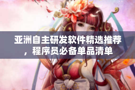 亚洲自主研发软件精选推荐，程序员必备单品清单