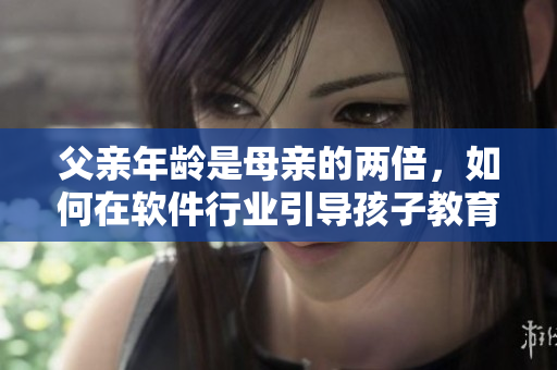 父亲年龄是母亲的两倍，如何在软件行业引导孩子教育？