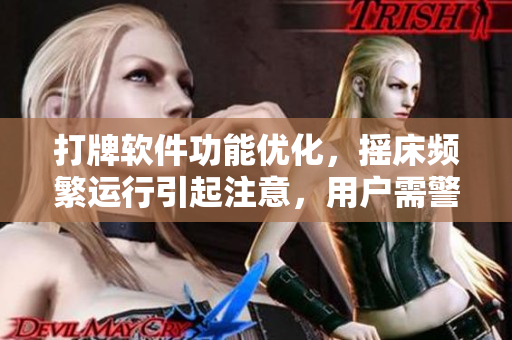 打牌软件功能优化，摇床频繁运行引起注意，用户需警惕使用时被子是否覆盖