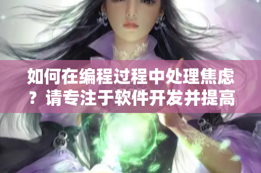 如何在编程过程中处理焦虑？请专注于软件开发并提高自我管理技能。