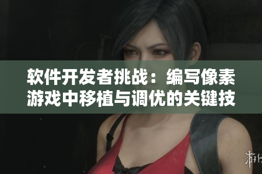 软件开发者挑战：编写像素游戏中移植与调优的关键技巧