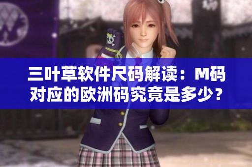 三叶草软件尺码解读：M码对应的欧洲码究竟是多少？
