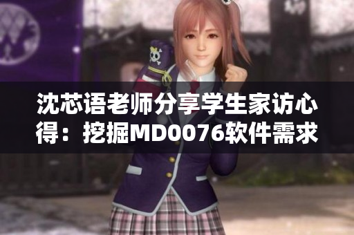 沈芯语老师分享学生家访心得：挖掘MD0076软件需求方面的见解