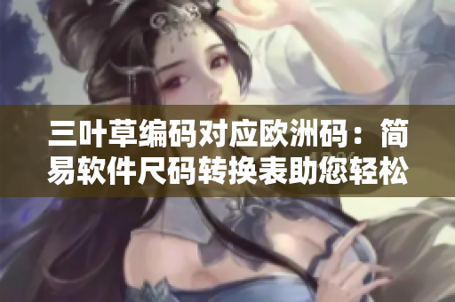 三叶草编码对应欧洲码：简易软件尺码转换表助您轻松选购