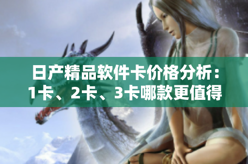 日产精品软件卡价格分析：1卡、2卡、3卡哪款更值得购买？