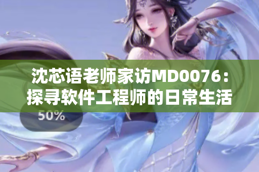 沈芯语老师家访MD0076：探寻软件工程师的日常生活与工作环境