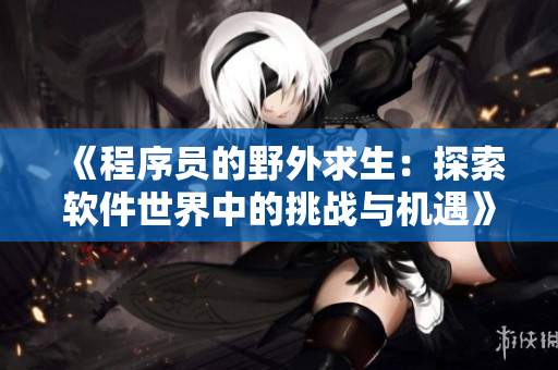 《程序员的野外求生：探索软件世界中的挑战与机遇》