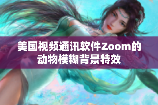 美国视频通讯软件Zoom的动物模糊背景特效