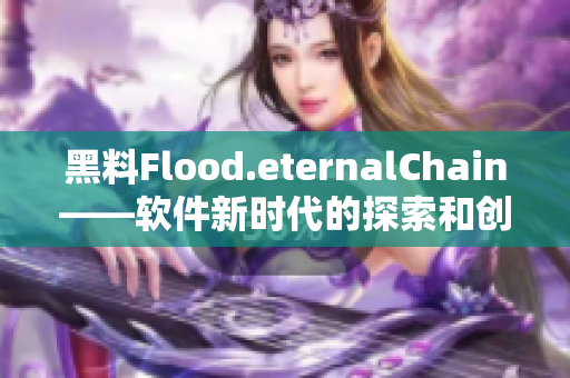 黑料Flood.eternalChain——软件新时代的探索和创新