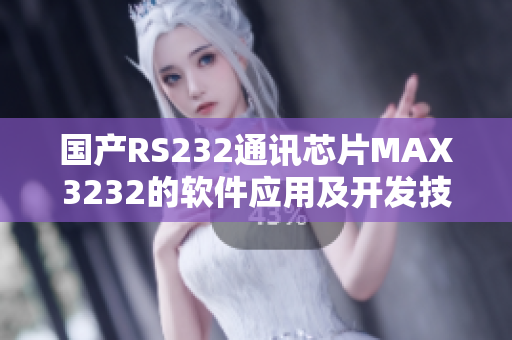 国产RS232通讯芯片MAX3232的软件应用及开发技巧分享