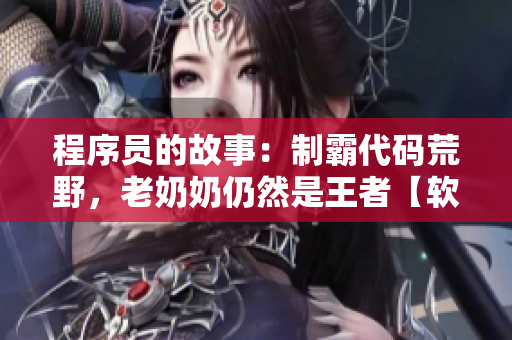 程序员的故事：制霸代码荒野，老奶奶仍然是王者【软件人物特写】