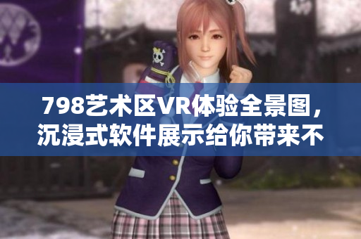 798艺术区VR体验全景图，沉浸式软件展示给你带来不一样的视觉享受