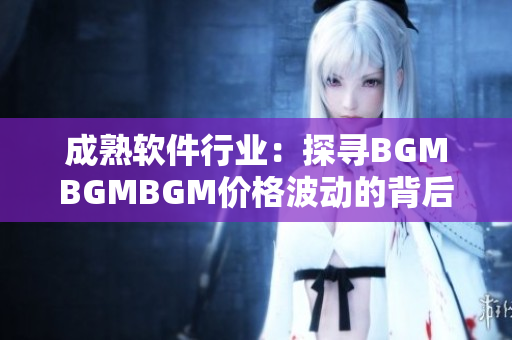 成熟软件行业：探寻BGMBGMBGM价格波动的背后奥秘