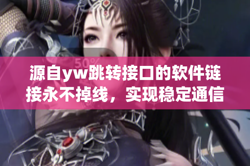 源自yw跳转接口的软件链接永不掉线，实现稳定通信