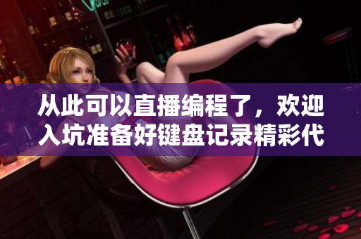 从此可以直播编程了，欢迎入坑准备好键盘记录精彩代码