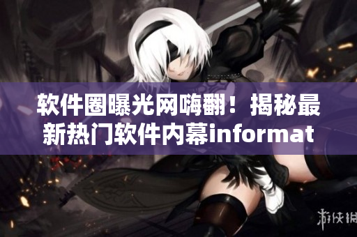 软件圈曝光网嗨翻！揭秘最新热门软件内幕information
