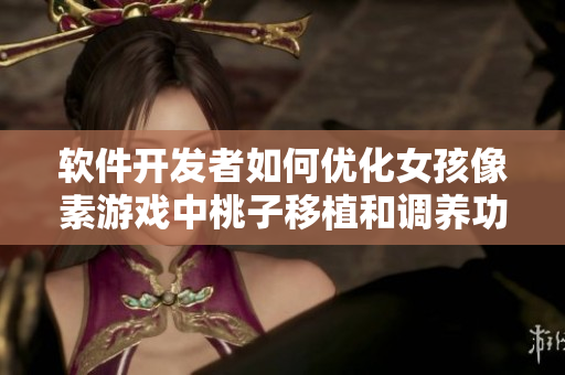 软件开发者如何优化女孩像素游戏中桃子移植和调养功能
