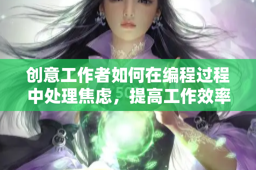 创意工作者如何在编程过程中处理焦虑，提高工作效率