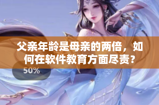 父亲年龄是母亲的两倍，如何在软件教育方面尽责？