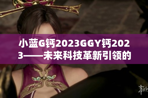 小蓝G钙2023GGY钙2023——未来科技革新引领的软件革命