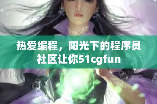 热爱编程，阳光下的程序员社区让你51cgfun