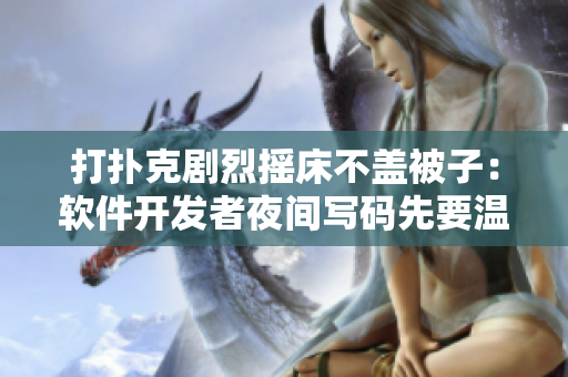 打扑克剧烈摇床不盖被子：软件开发者夜间写码先要温馨，冷床警示！