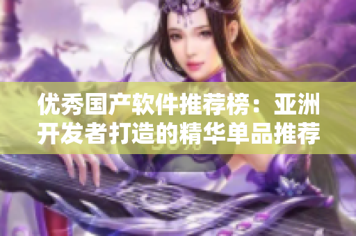 优秀国产软件推荐榜：亚洲开发者打造的精华单品推荐