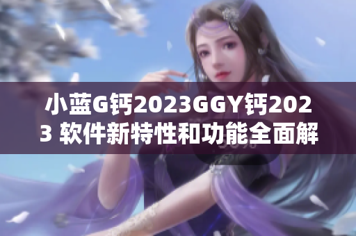 小蓝G钙2023GGY钙2023 软件新特性和功能全面解读