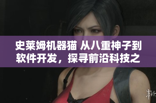 史莱姆机器猫 从八重神子到软件开发，探寻前沿科技之美