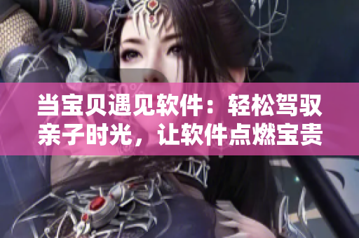 当宝贝遇见软件：轻松驾驭亲子时光，让软件点燃宝贵亲子时光的守护之火