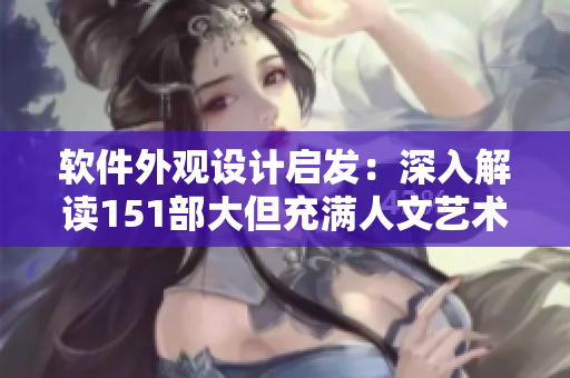 软件外观设计启发：深入解读151部大但充满人文艺术魅力的电影