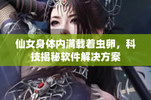 仙女身体内满载着虫卵，科技揭秘软件解决方案