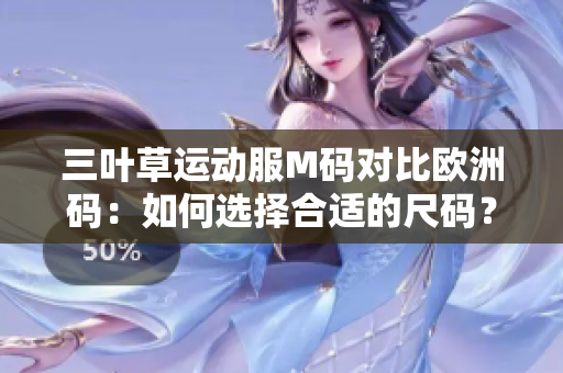 三叶草运动服M码对比欧洲码：如何选择合适的尺码？