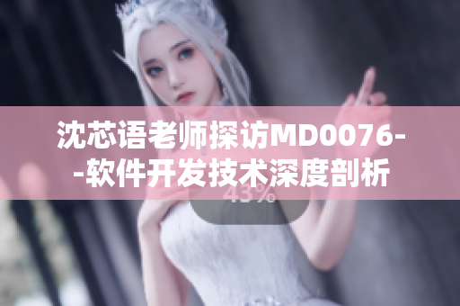 沈芯语老师探访MD0076--软件开发技术深度剖析