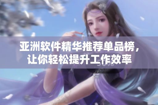 亚洲软件精华推荐单品榜，让你轻松提升工作效率