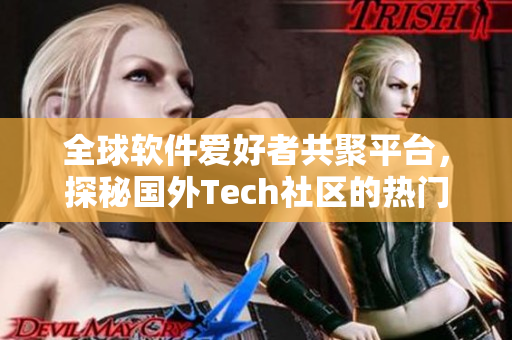 全球软件爱好者共聚平台，探秘国外Tech社区的热门网站