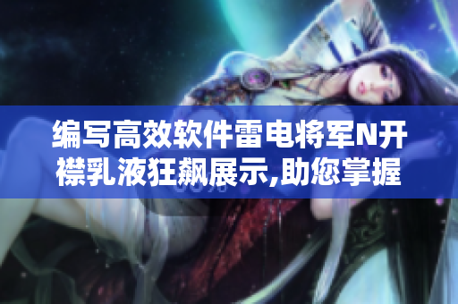 编写高效软件雷电将军N开襟乳液狂飙展示,助您掌握软件开发黑科技