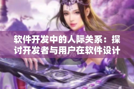 软件开发中的人际关系：探讨开发者与用户在软件设计中的互动