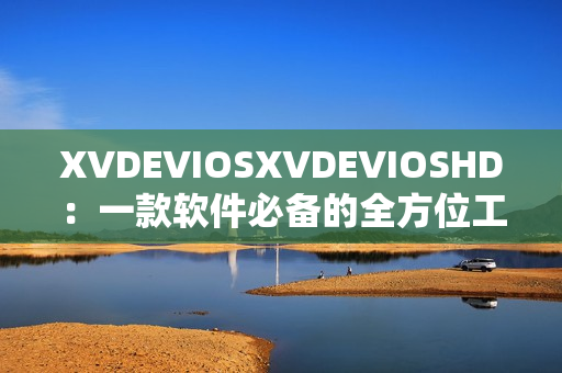 XVDEVIOSXVDEVIOSHD：一款软件必备的全方位工具应用