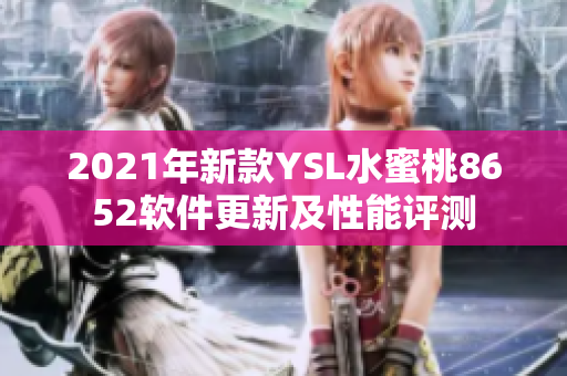 2021年新款YSL水蜜桃8652软件更新及性能评测