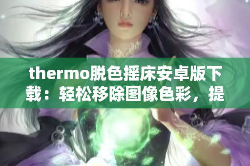 thermo脱色摇床安卓版下载：轻松移除图像色彩，提升编辑效率