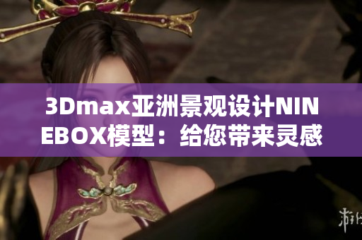 3Dmax亚洲景观设计NINEBOX模型：给您带来灵感的软件创意