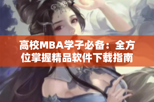 高校MBA学子必备：全方位掌握精品软件下载指南