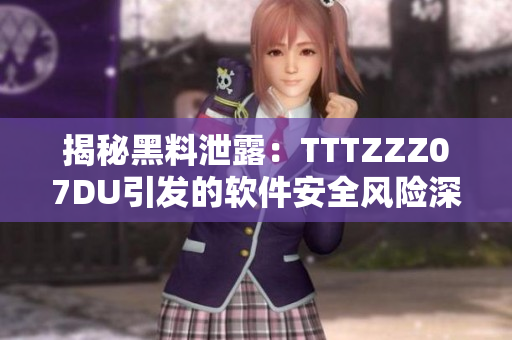 揭秘黑料泄露：TTTZZZ07DU引发的软件安全风险深入揭露