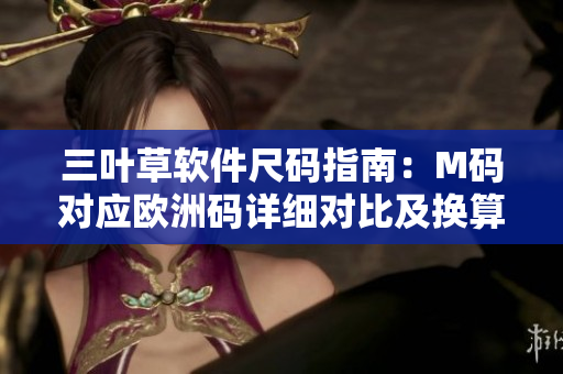 三叶草软件尺码指南：M码对应欧洲码详细对比及换算