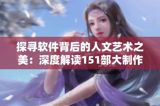 探寻软件背后的人文艺术之美：深度解读151部大制作软件电影