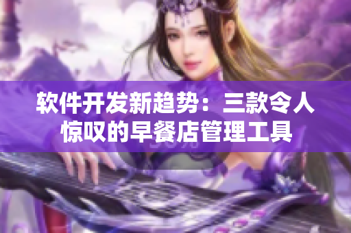 软件开发新趋势：三款令人惊叹的早餐店管理工具