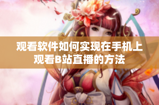 观看软件如何实现在手机上观看B站直播的方法