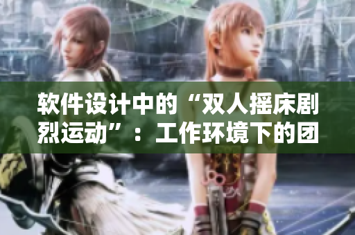 软件设计中的“双人摇床剧烈运动”：工作环境下的团队协作与平衡